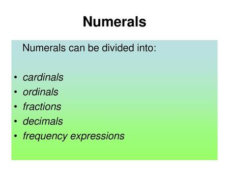 Numerals Numerals can be divided into: cardinals ordinals fractions