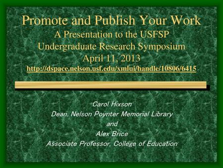 Promote and Publish Your Work A Presentation to the USFSP Undergraduate Research Symposium April 11, 2013 http://dspace.nelson.usf.edu/xmlui/handle/10806/6415.