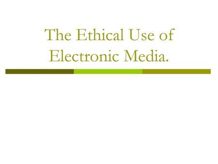 The Ethical Use of Electronic Media.