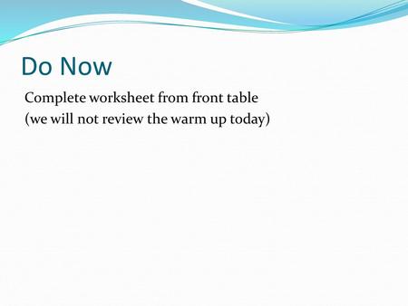 Do Now Complete worksheet from front table (we will not review the warm up today)