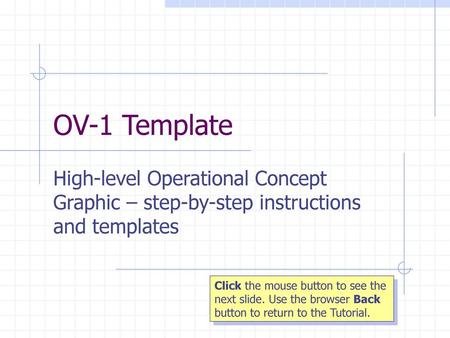 OV-1 Template High-level Operational Concept Graphic – step-by-step instructions and templates Click the mouse button to see the next slide. Use the browser.