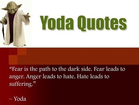 “Fear is the path to the dark side. Fear leads to anger