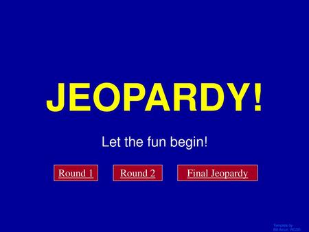 JEOPARDY! Let the fun begin! Click Once to Begin Round 1 Round 2