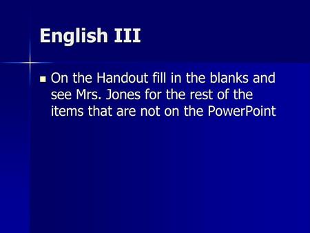 English III On the Handout fill in the blanks and see Mrs. Jones for the rest of the items that are not on the PowerPoint.