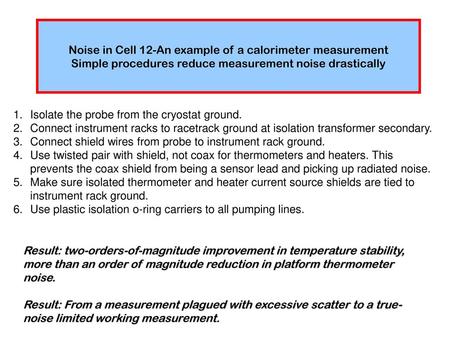 Noise in Cell 12-An example of a calorimeter measurement Simple procedures reduce measurement noise drastically Isolate the probe from the cryostat ground.