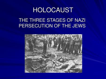 THE THREE STAGES OF NAZI PERSECUTION OF THE JEWS