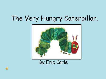 The Very Hungry Caterpillar.