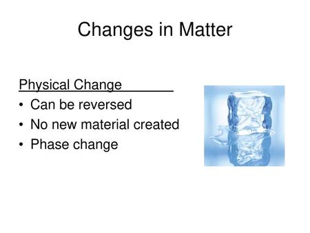 Changes in Matter Physical Change Can be reversed