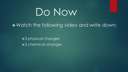 Do Now Watch the following video and write down: 3 physical changes