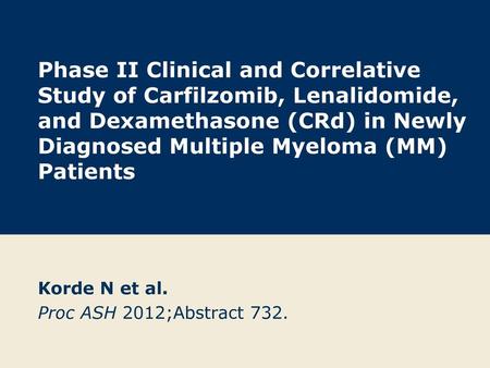 Korde N et al. Proc ASH 2012;Abstract 732.