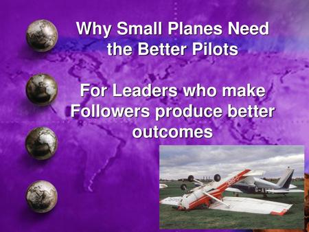 Governance Growth Strategies Global Expansions. Why Small Planes Need the Better Pilots For Leaders who make Followers produce better outcomes.