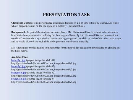 PRESENTATION TASK Classroom Context: This performance assessment focuses on a high school biology teacher, Mr. Hutto, who is preparing a unit on the life.