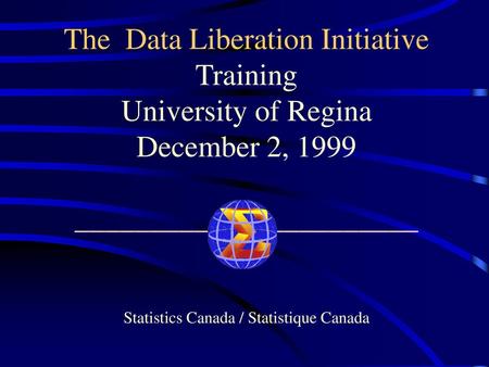 The Data Liberation Initiative Training University of Regina December 2, 1999 _______________________ Statistics Canada / Statistique Canada Title.