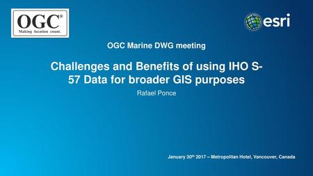 OGC Marine DWG meeting Challenges and Benefits of using IHO S-57 Data for broader GIS purposes Rafael Ponce Esri Corporate Template-Dark v3.3 16:9 version.