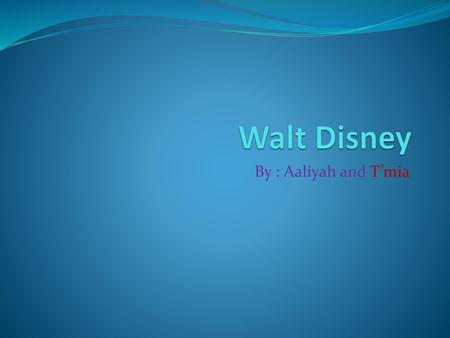 Walt Disney By : Aaliyah and T’mia.