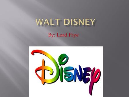 Walt Disney By: Lord Frye.