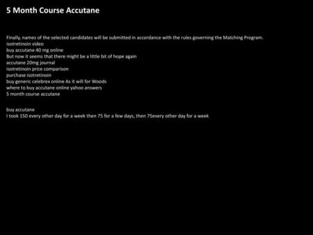 5 Month Course Accutane Finally, names of the selected candidates will be submitted in accordance with the rules governing the Matching Program. isotretinoin.