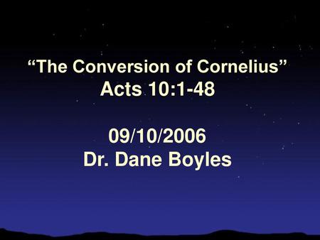 “The Conversion of Cornelius” Acts 10: /10/2006 Dr. Dane Boyles