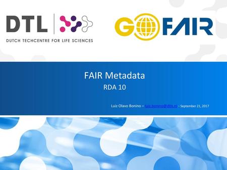 FAIR Metadata RDA 10 Luiz Olavo Bonino – luiz.bonino@dtls.nl - September 21, 2017.