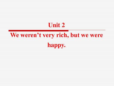 Unit 2 We weren’t very rich, but we were happy.