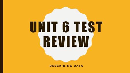 Unit 6 test review Describing data.