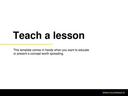 Teach a lesson This template comes in handy when you want to educate or present a concept worth spreading. WWW.NGLEARNING.PL.