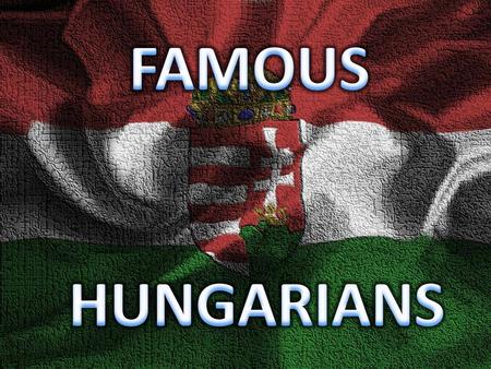 FAMOUS HUNGARIANS.