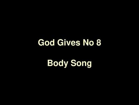 God Gives No 8 Body Song.