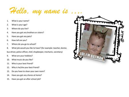 Hello, my name is …. What is your name? What is your age?