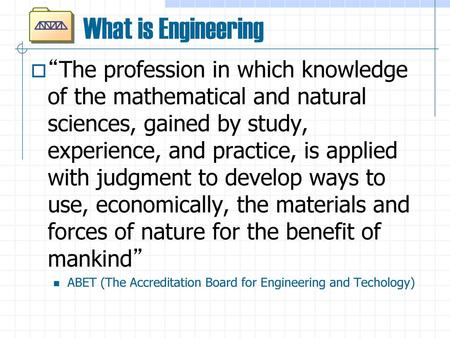 What is Engineering “The profession in which knowledge of the mathematical and natural sciences, gained by study, experience, and practice, is applied.