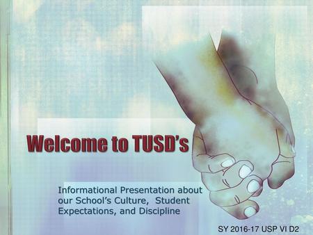 Welcome to TUSD’s Informational Presentation about our School’s Culture, Student Expectations, and Discipline SY 2016-17 USP VI D2.