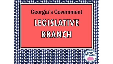 LEGISLATIVE BRANCH LEGISLATIVE BRANCH Georgia’s Government