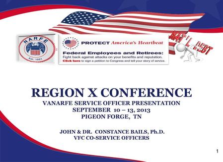 REGION X CONFERENCE VANARFE SERVICE OFFICER PRESENTATION SEPTEMBER 10 – 13, 2013 PIGEON FORGE, TN JOHN & DR. CONSTANCE BAILS, Ph.D. VFC CO-SERVICE.