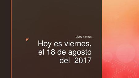 Hoy es viernes, el 18 de agosto del 2017