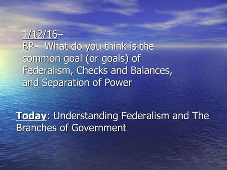 Today: Understanding Federalism and The Branches of Government