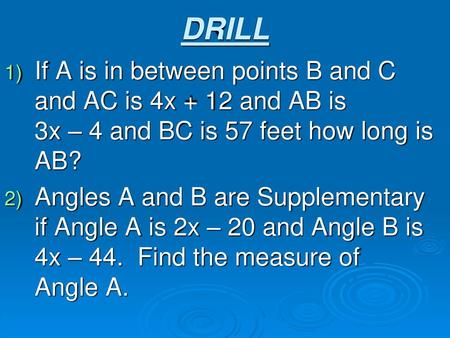 DRILL If A is in between points B and C and AC is 4x + 12 and AB is 3x – 4 and BC is 57 feet how long is AB? Angles A and B are Supplementary if.