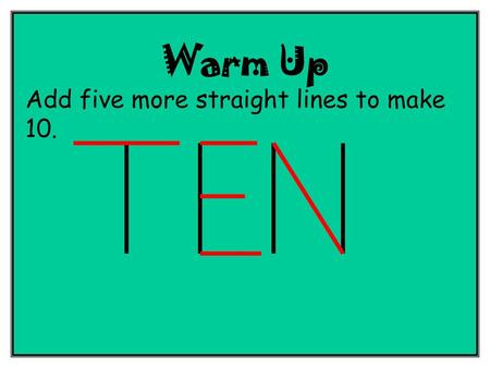 Warm Up Add five more straight lines to make 10..