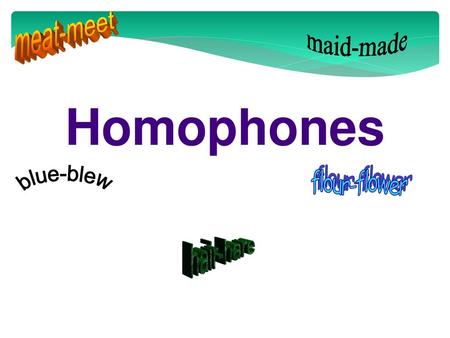 Meat-meet maid-made Homophones flour-flower blue-blew hair-hare.