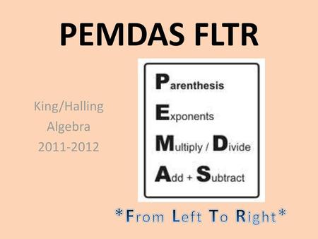 King/Halling Algebra 2011-2012 PEMDAS FLTR King/Halling Algebra 2011-2012 *From Left To Right*