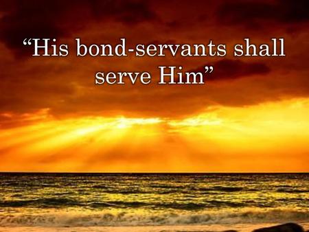 “His bond-servants shall serve Him”