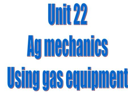 Unit 22 Ag mechanics Using gas equipment.