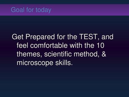 Goal for today Get Prepared for the TEST, and feel comfortable with the 10 themes, scientific method, & microscope skills.