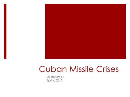 Cuban Missile Crises US History 11 Spring 2012.