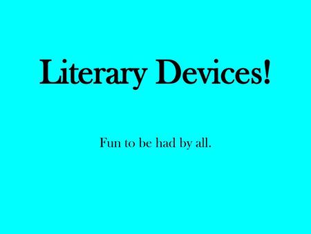 Literary Devices! Fun to be had by all..