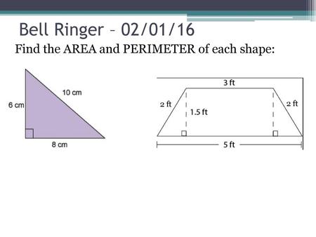 Bell Ringer – 02/01/16 Find the AREA and PERIMETER of each shape: 2 ft