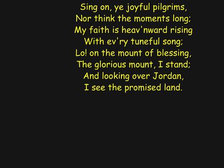 Sing on, ye joyful pilgrims, Nor think the moments long;