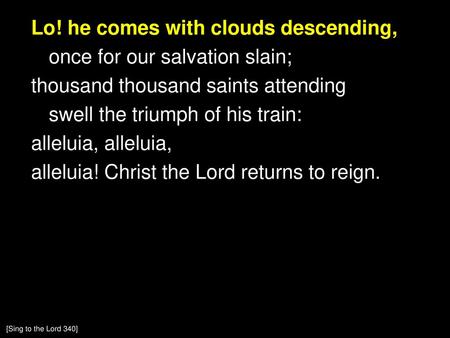 Lo! he comes with clouds descending, once for our salvation slain; thousand thousand saints attending swell the triumph of his train: alleluia, alleluia,