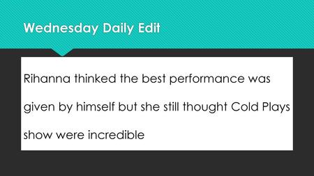 Wednesday Daily Edit Rihanna thinked the best performance was given by himself but she still thought Cold Plays show were incredible.