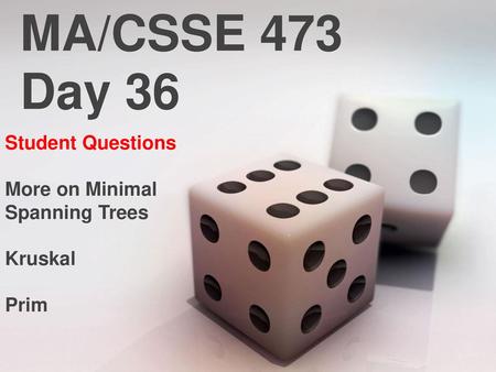 MA/CSSE 473 Day 36 Student Questions More on Minimal Spanning Trees