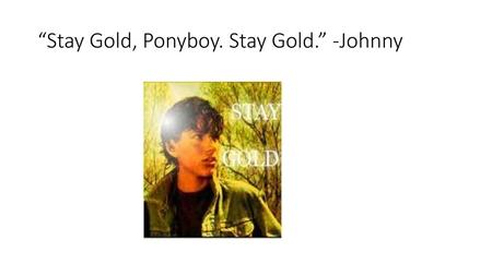 “Stay Gold, Ponyboy. Stay Gold.” -Johnny